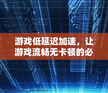 游戏低延迟加速，让游戏流畅无卡顿的必选推荐