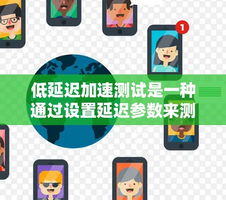 低延迟加速测试是一种通过设置延迟参数来测试游戏性能的方法，帮助玩家和开发者优化游戏设置。以下是详细的步骤和分析