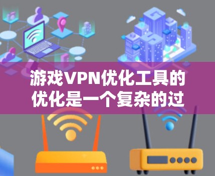 游戏VPN优化工具的优化是一个复杂的过程，需要综合考虑多个因素。以下是一些优化游戏VPN工具的方法