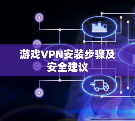 游戏VPN安装步骤及安全建议