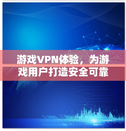 游戏VPN体验，为游戏用户打造安全可靠服务