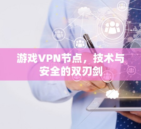 游戏VPN节点，技术与安全的双刃剑