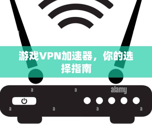 游戏VPN加速器，你的选择指南