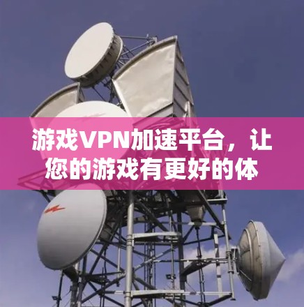 游戏VPN加速平台，让您的游戏有更好的体验！