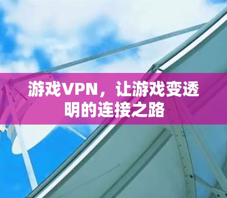 游戏VPN，让游戏变透明的连接之路