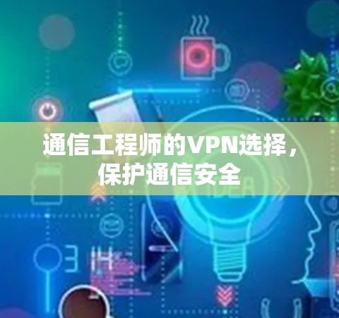 通信工程师的VPN选择，保护通信安全