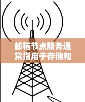 邮箱节点服务通常指用于存储和管理邮箱账户的存储节点，如服务器或服务器存储。以下是一些常见的问题和解决方案
