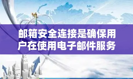 邮箱安全连接是确保用户在使用电子邮件服务时数据安全和隐私保护的重要环节。以下是关于邮箱安全连接的详细指南，涵盖设置、使用和防范措施