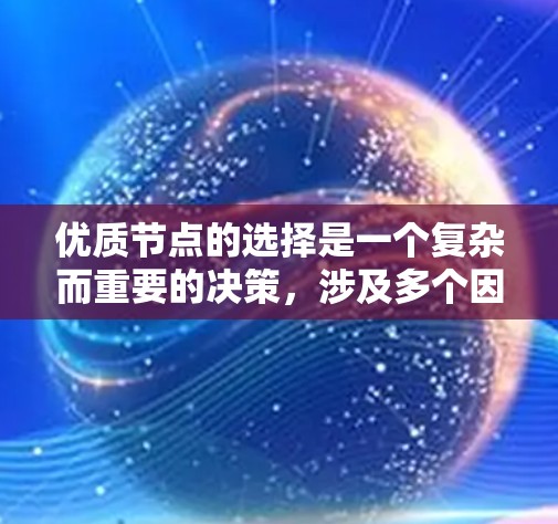 优质节点的选择是一个复杂而重要的决策，涉及多个因素和考虑点。以下是优质节点选择的关键步骤和考虑因素