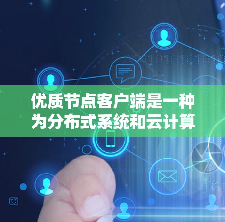 优质节点客户端是一种为分布式系统和云计算环境设计的客户端程序，主要用于提供高可用性和高性能的节点管理功能。以下是其核心功能和优势的总结