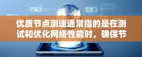 优质节点测速通常指的是在测试和优化网络性能时，确保节点表现出色，能够高效地处理数据流量。以下是一些关于如何优化节点性能和进行网络测试的建议