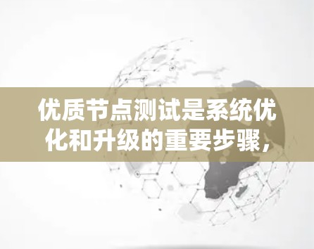 优质节点测试是系统优化和升级的重要步骤，帮助识别潜在问题并及时调整，从而提高系统的稳定性和性能。以下是对优质节点测试的总结和建议