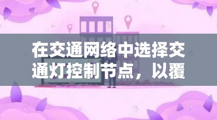 在交通网络中选择交通灯控制节点，以覆盖整个网络并减少控制时间，可以通过以下步骤来实现