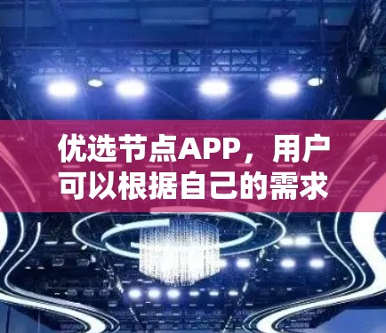 优选节点APP，用户可以根据自己的需求和场景选择合适的工具。以下是一些常见的节点APP推荐