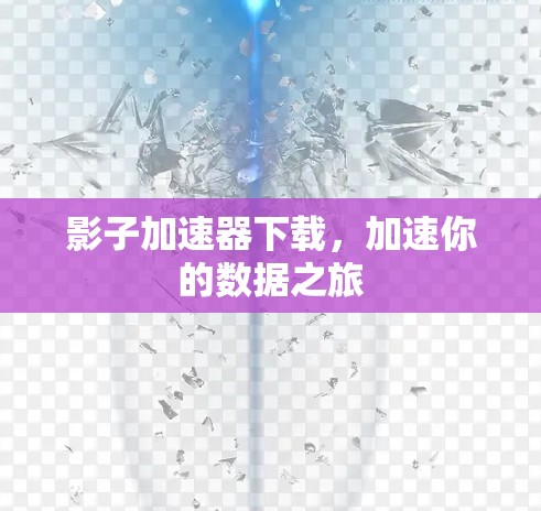 影子加速器下载，加速你的数据之旅