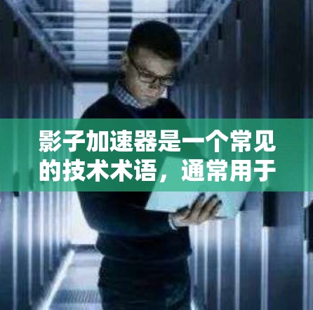 影子加速器是一个常见的技术术语，通常用于游戏加速器或视频流应用中的加速技术。它与加速器类似，能够将视频流或游戏数据快速传输到目标设备上，加速数据传输速度