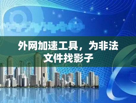 外网加速工具，为非法文件找影子