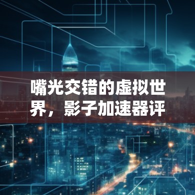 嘴光交错的虚拟世界，影子加速器评测