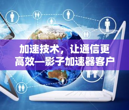 加速技术，让通信更高效—影子加速器客户端