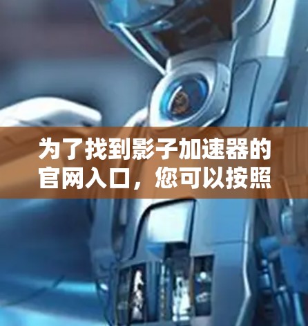 为了找到影子加速器的官网入口，您可以按照以下步骤进行