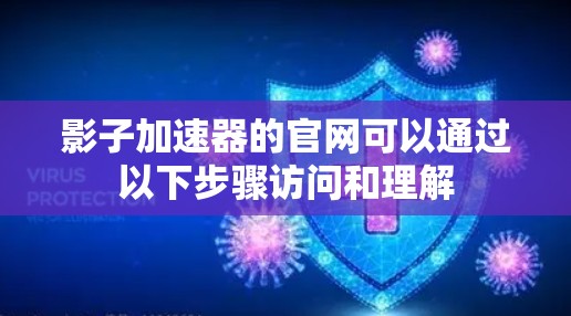 影子加速器的官网可以通过以下步骤访问和理解
