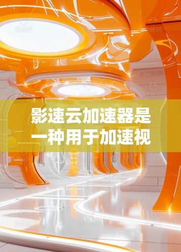影速云加速器是一种用于加速视频文件或大文件在云平台（如AWS、阿里云、腾讯云等）中的速度提升工具。它通过优化文件传输和缓存技术，提升观看体验。以下是使用影速云加速器加速视频或文件的步骤