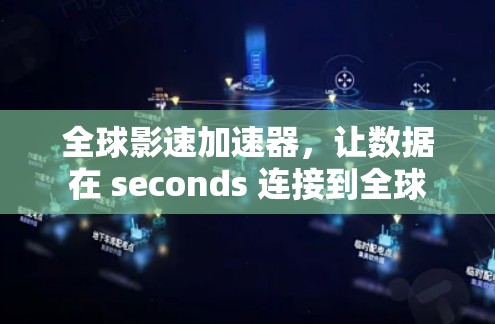 全球影速加速器，让数据在 seconds 连接到全球