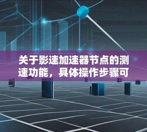 关于影速加速器节点的测速功能，具体操作步骤可能因应用而异，以下是一般性的指导