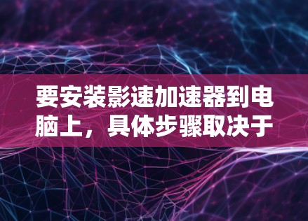 要安装影速加速器到电脑上，具体步骤取决于你使用的是哪种加速器。以下是几种常见的安装方法
