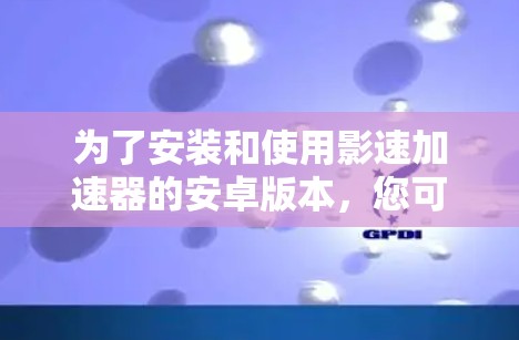 为了安装和使用影速加速器的安卓版本，您可以按照以下步骤操作