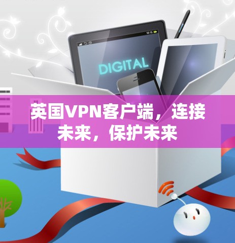 英国VPN客户端，连接未来，保护未来