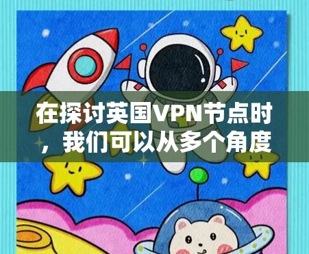 在探讨英国VPN节点时，我们可以从多个角度进行深入分析，以全面了解这些服务如何运作、保护用户的数据和隐私，以及它们在用户选择时的注意事项