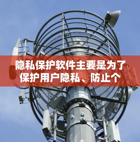隐私保护软件主要是为了保护用户隐私、防止个人信息泄露和滥用而开发的工具。如果你对隐私保护软件感兴趣，以下是一些常见的推荐，以及如何下载它们