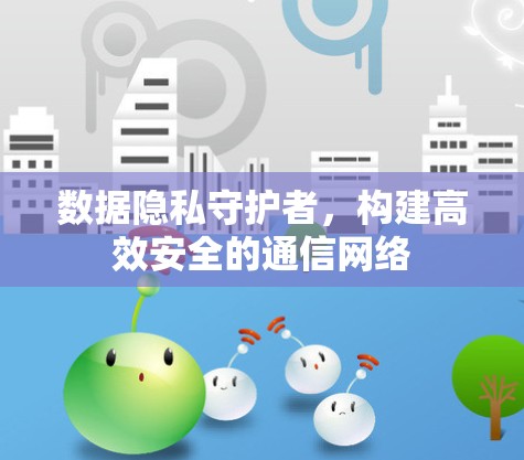 数据隐私守护者，构建高效安全的通信网络