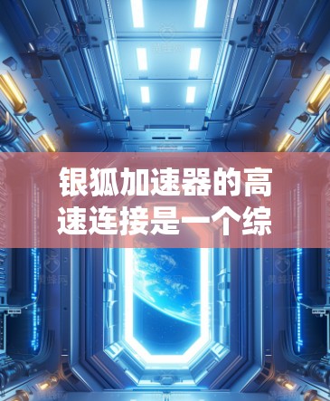银狐加速器的高速连接是一个综合性能的系统，旨在提升车辆在高速公路上的加速和驾驶性能。以下是对该系统的详细介绍