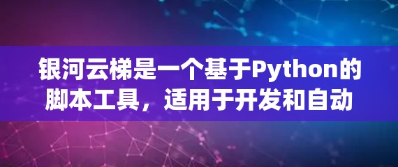 银河云梯是一个基于Python的脚本工具，适用于开发和自动化工作。以下是使用银河云梯的教程