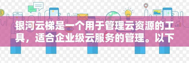 银河云梯是一个用于管理云资源的工具，适合企业级云服务的管理。以下是一个详细的步骤指南，帮助您逐步学习和配置银河云梯
