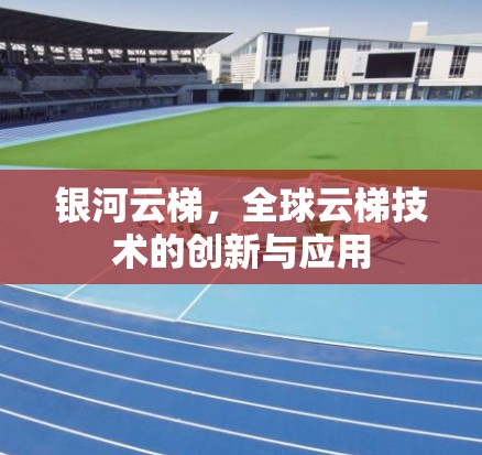 银河云梯，全球云梯技术的创新与应用