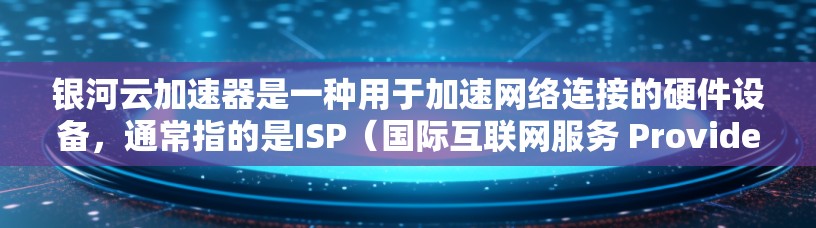 银河云加速器是一种用于加速网络连接的硬件设备，通常指的是ISP（国际互联网服务 Provider）或云服务器提供加速功能的设备。在海外网络中，银河云加速器的应用可能涉及以下几点