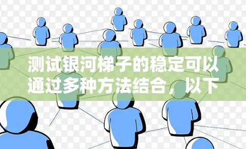 测试银河梯子的稳定可以通过多种方法结合，以下是一个详细的步骤指南