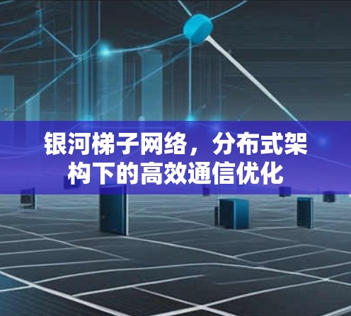 银河梯子网络，分布式架构下的高效通信优化