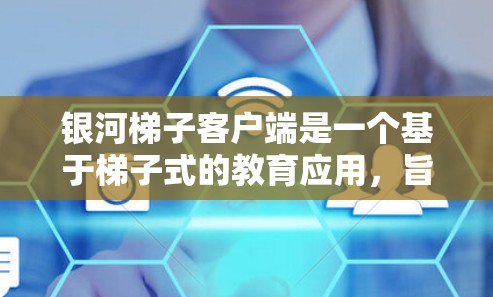 银河梯子客户端是一个基于梯子式的教育应用，旨在帮助用户通过梯子式的互动学习和训练，提高学习效果。以下是对其设计和功能的详细分析