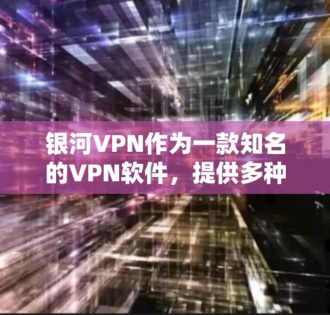 银河VPN作为一款知名的VPN软件，提供多种版本和功能，用户可以根据自己的需求选择合适的版本。以下是一些银河VPN的最新版下载链接，供您参考