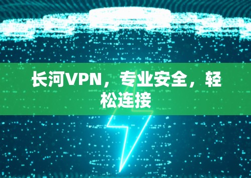 长河VPN，专业安全，轻松连接