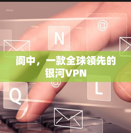 阆中，一款全球领先的银河VPN