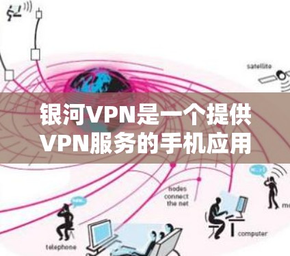 银河VPN是一个提供VPN服务的手机应用，用户可以通过该应用连接到银河VPN的服务器，享受安全的VPN体验。以下是关于银河VPN手机应用的一些信息
