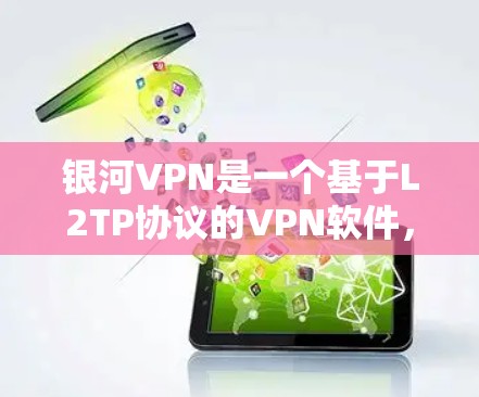 银河VPN是一个基于L2TP协议的VPN软件，支持多种语言，功能全面。以下是关于银河VPN的使用指南