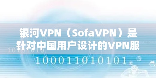 银河VPN（SofaVPN）是针对中国用户设计的VPN服务，旨在提供安全、便捷的网络访问体验。以下是一步步的使用指南，帮助您熟悉银河VPN的功能和操作