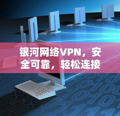 银河网络VPN，安全可靠，轻松连接