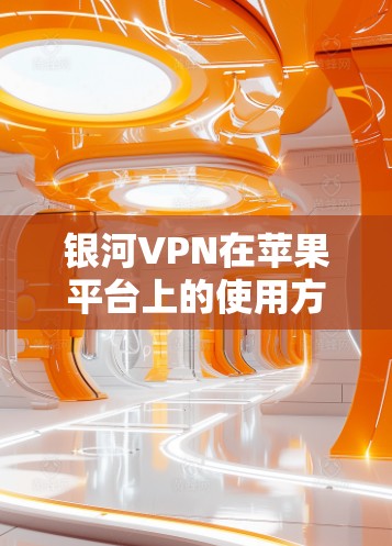 银河VPN在苹果平台上的使用方法如下